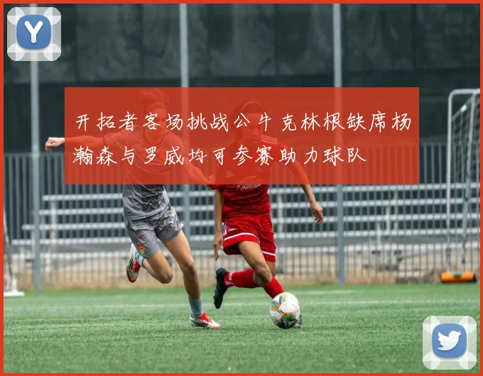 开拓者客场挑战公牛克林根缺席杨瀚森与罗威均可参赛助力球队