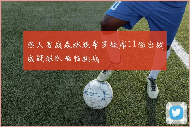 热火客战森林狼希罗缺席11场出战成疑球队面临挑战