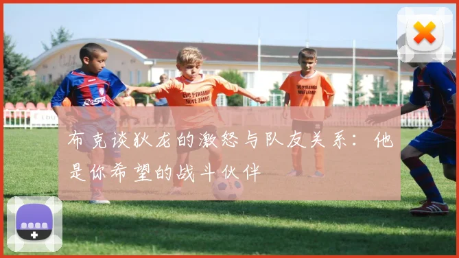 布克谈狄龙的激怒与队友关系：他是你希望的战斗伙伴