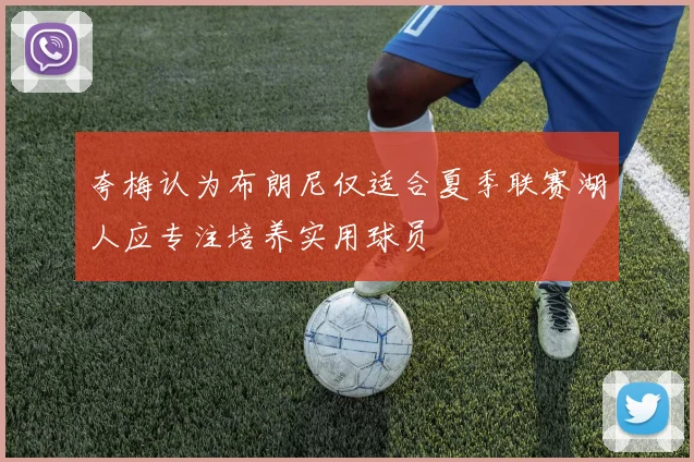 夸梅认为布朗尼仅适合夏季联赛湖人应专注培养实用球员