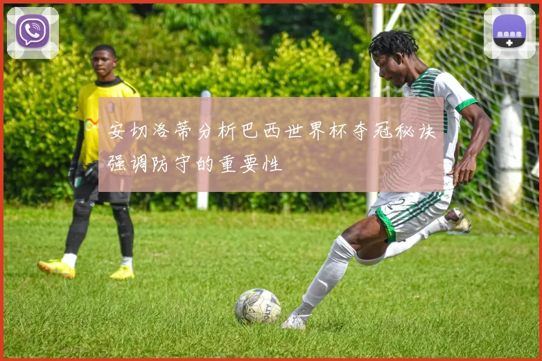 安切洛蒂分析巴西世界杯夺冠秘诀强调防守的重要性