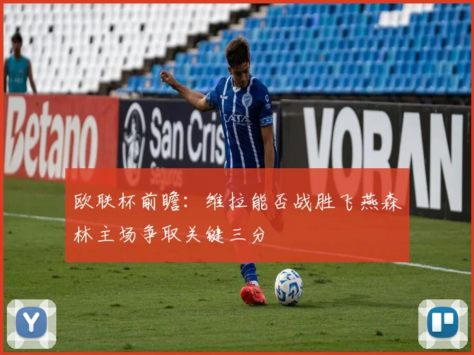 欧联杯前瞻：维拉能否战胜飞燕森林主场争取关键三分