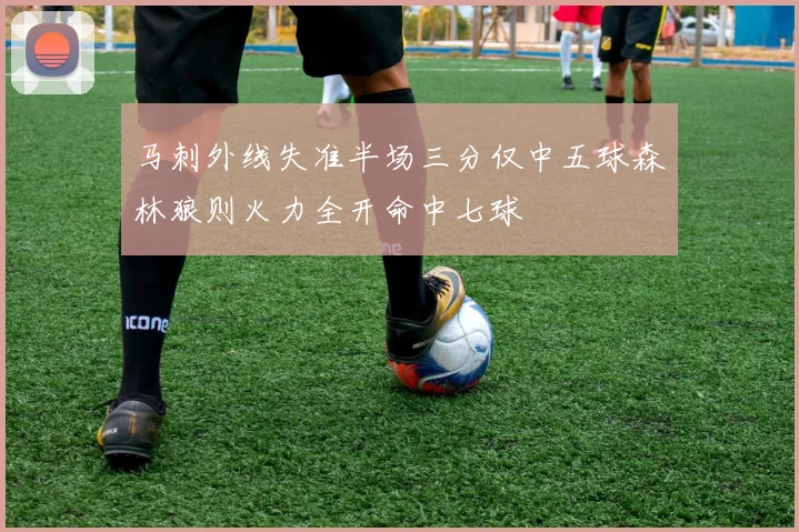 马刺外线失准半场三分仅中五球森林狼则火力全开命中七球