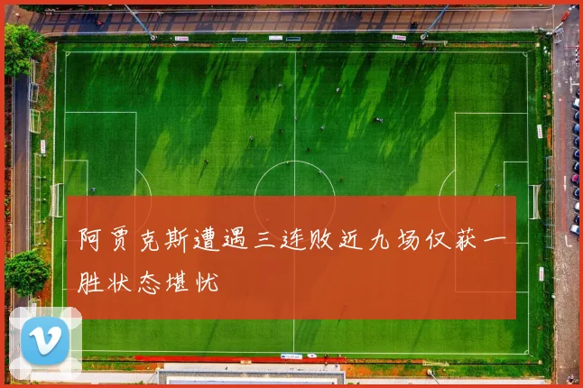 阿贾克斯遭遇三连败近九场仅获一胜状态堪忧