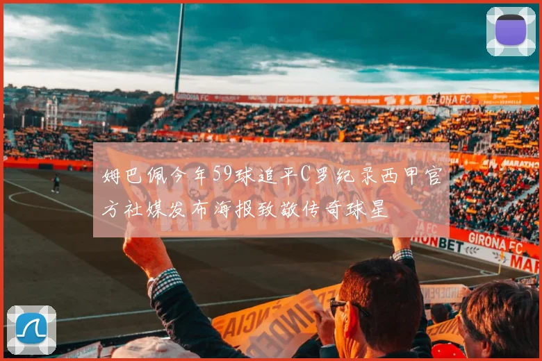 姆巴佩今年59球追平C罗纪录西甲官方社媒发布海报致敬传奇球星