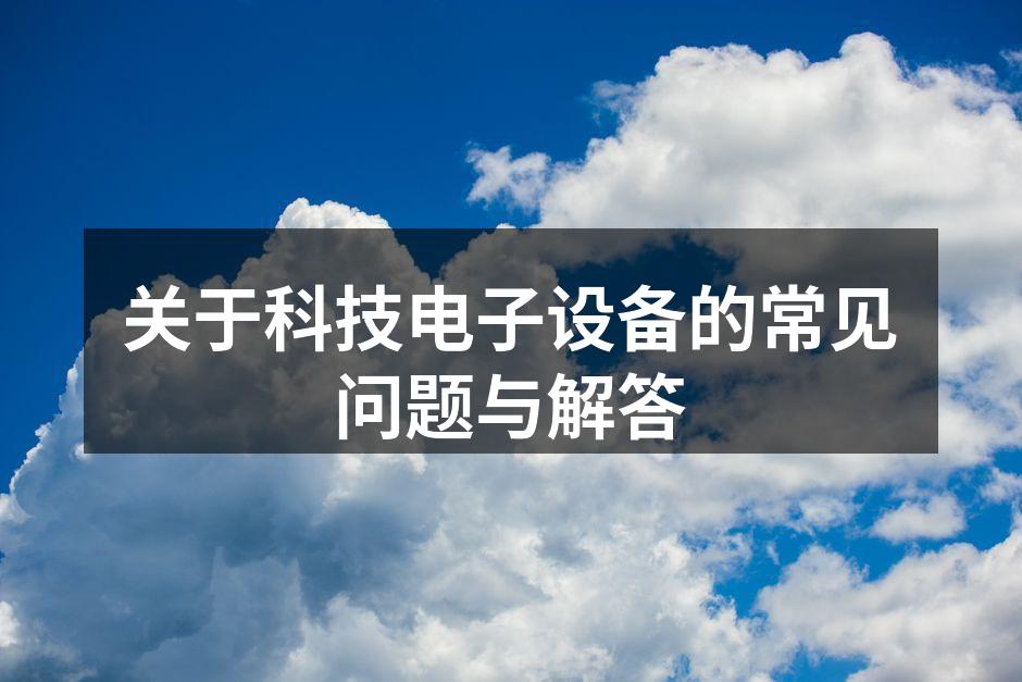 关于科技电子设备的常见问题与解答