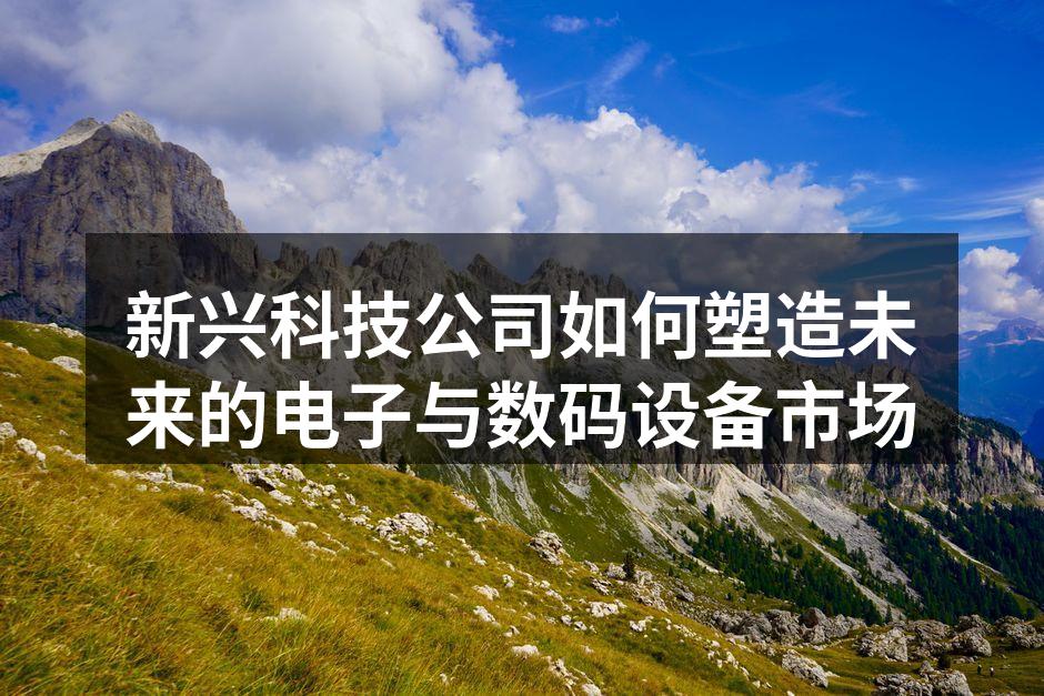 新兴科技公司的创新引领行业变革