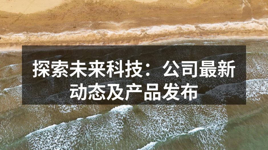 探索未来科技：公司最新动态及产品发布